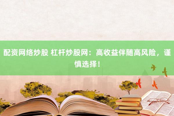 配资网络炒股 杠杆炒股网:高收益伴随高风险,谨慎选择!