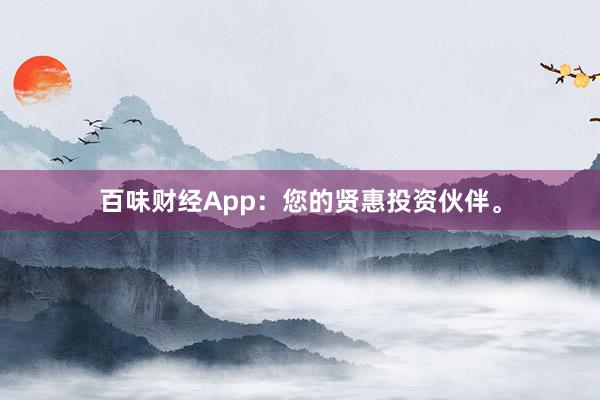 百味财经App：您的贤惠投资伙伴。