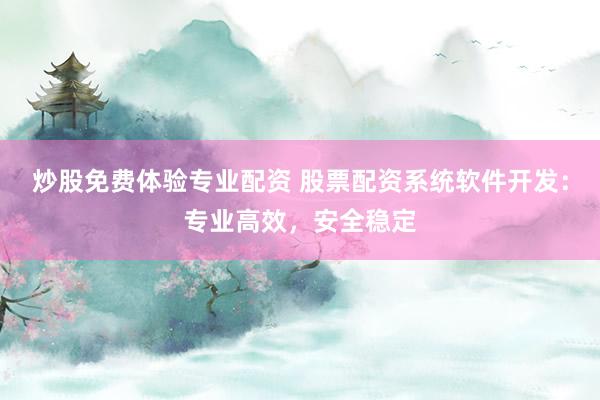 炒股免费体验专业配资 股票配资系统软件开发:专业高效,安全稳定
