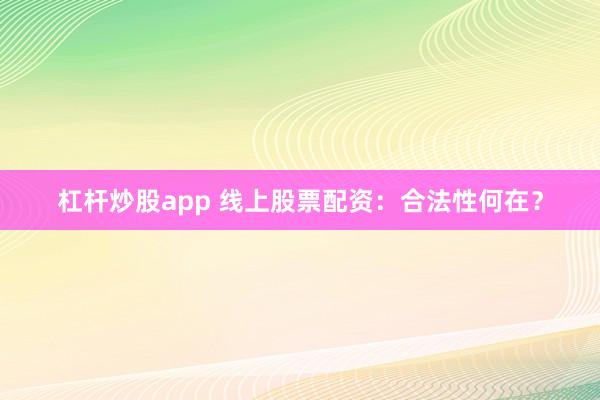 杠杆炒股app 线上股票配资：合法性何在？