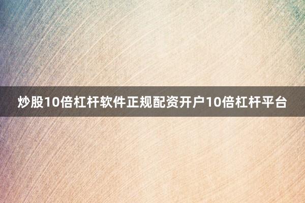 炒股10倍杠杆软件正规配资开户10倍杠杆平台