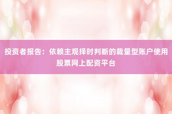 投资者报告：依赖主观择时判断的裁量型账户使用股票网上配资平台