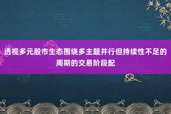 透视多元股市生态围绕多主题并行但持续性不足的周期的交易阶段配