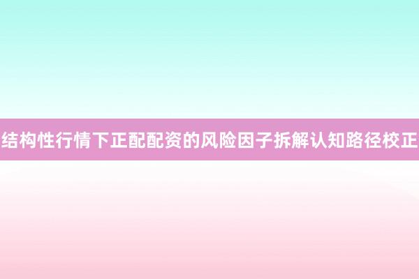 结构性行情下正配配资的风险因子拆解认知路径校正