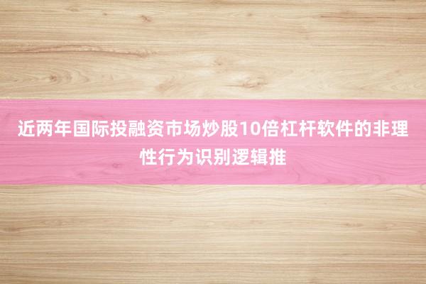 近两年国际投融资市场炒股10倍杠杆软件的非理性行为识别逻辑推