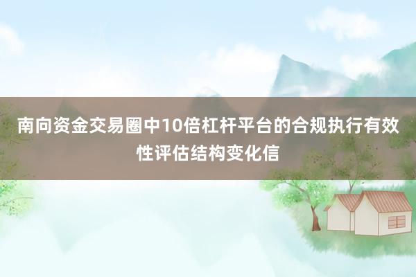 南向资金交易圈中10倍杠杆平台的合规执行有效性评估结构变化信