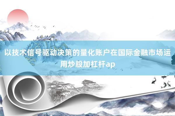 以技术信号驱动决策的量化账户在国际金融市场运用炒股加杠杆ap