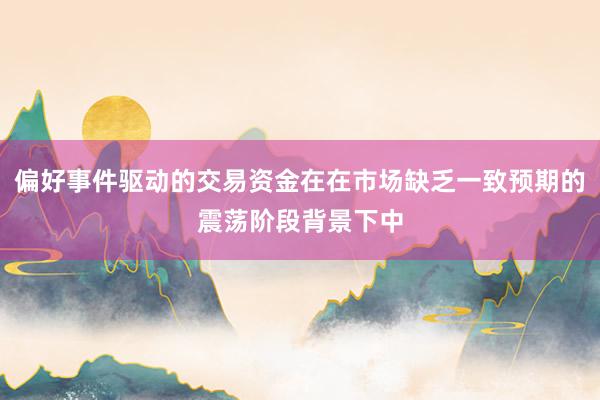 偏好事件驱动的交易资金在在市场缺乏一致预期的震荡阶段背景下中