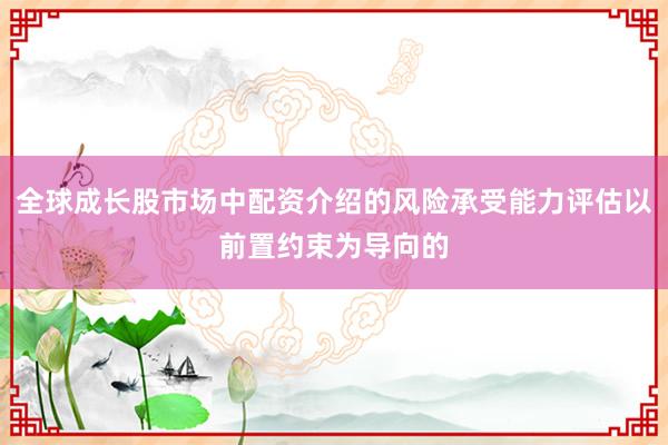 全球成长股市场中配资介绍的风险承受能力评估以前置约束为导向的