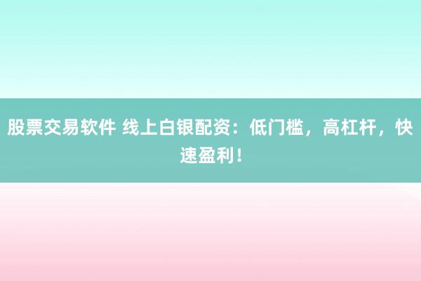 股票交易软件 线上白银配资：低门槛，高杠杆，快速盈利！