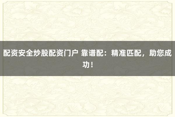 配资安全炒股配资门户 靠谱配：精准匹配，助您成功！