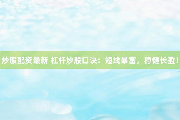 炒股配资最新 杠杆炒股口诀：短线暴富，稳健长盈！